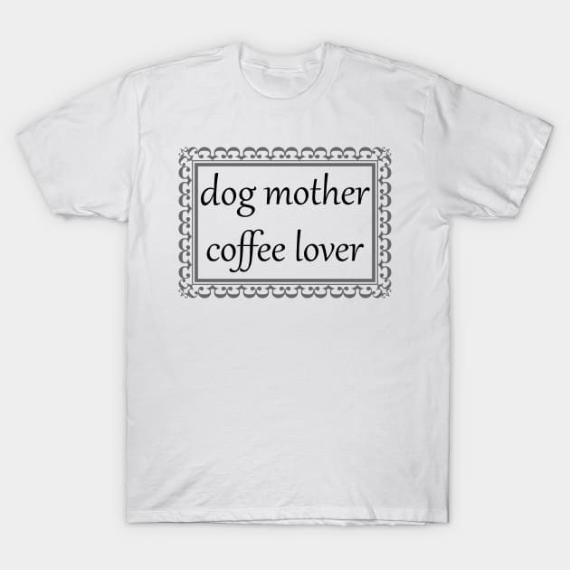 Dog Mother, Coffee Lover (Black) T-Shirt by ziafrazier